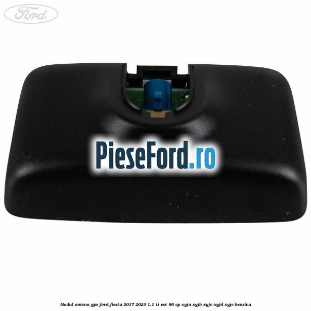Modul antena GPS Ford Fiesta 2017-2023 1.1 Ti-VCT 86 cp XYJA, XYJB, XYJC, XYJD, XYJE benzina