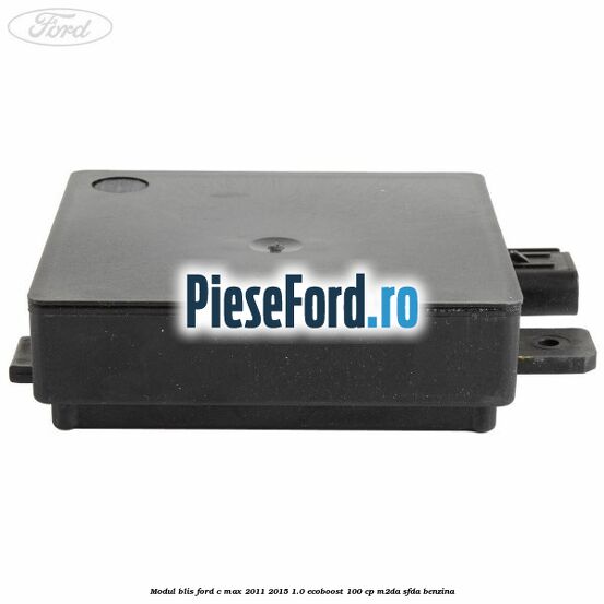 Modul BLIS Ford C-Max 2011-2015 1.0 EcoBoost 100 cp Modul BLIS Ford C-Max 2011-2015 1.0 EcoBoost 100 cp M2DA, SFDA benzina