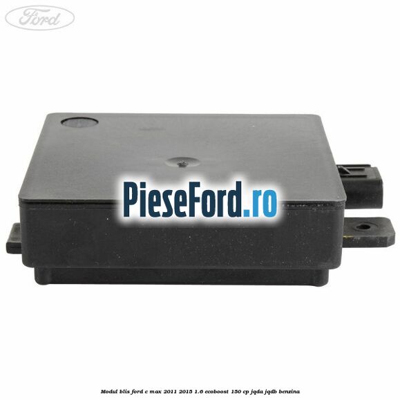 Modul BLIS Ford C-Max 2011-2015 1.6 EcoBoost 150 cp Modul BLIS Ford C-Max 2011-2015 1.6 EcoBoost 150 cp JQDA, JQDB benzina
