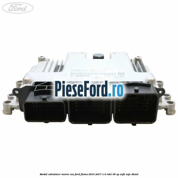 Modul calculator motor ECU Ford Fiesta 2013-2017 1.5 TDCi 95 cp XVJB, XVJC diesel