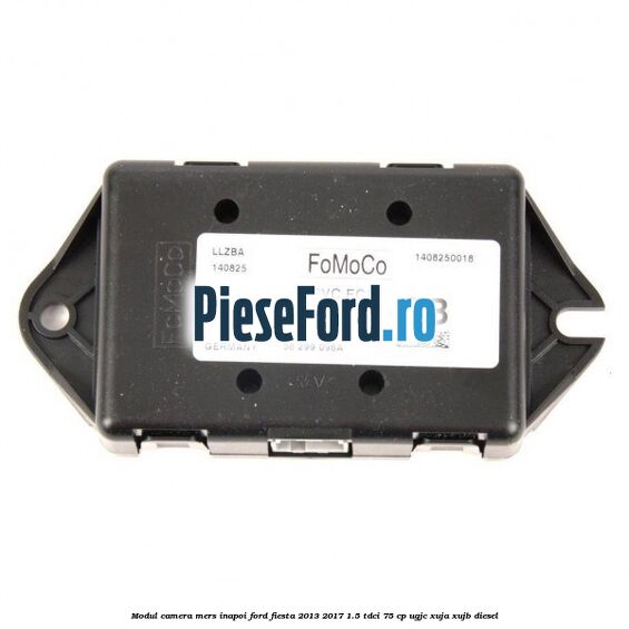 Modul camera mers inapoi Ford Fiesta 2013-2017 1.5 TDCi 75 cp UGJC, XUJA, XUJB diesel