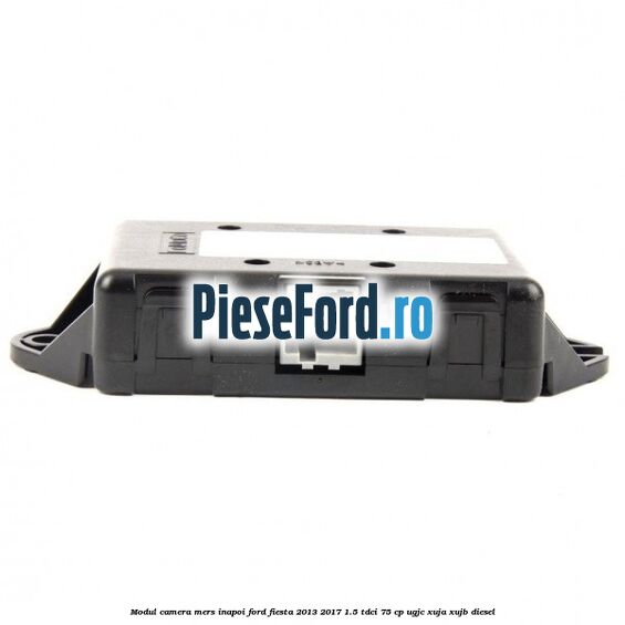 Modul camera mers inapoi Ford Fiesta 2013-2017 1.5 TDCi 75 cp Modul camera mers inapoi Ford Fiesta 2013-2017 1.5 TDCi 75 cp UGJC, XUJA, XUJB diesel