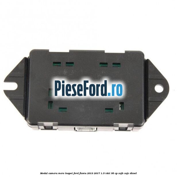 Modul camera mers inapoi Ford Fiesta 2013-2017 1.5 TDCi 95 cp XVJB, XVJC diesel
