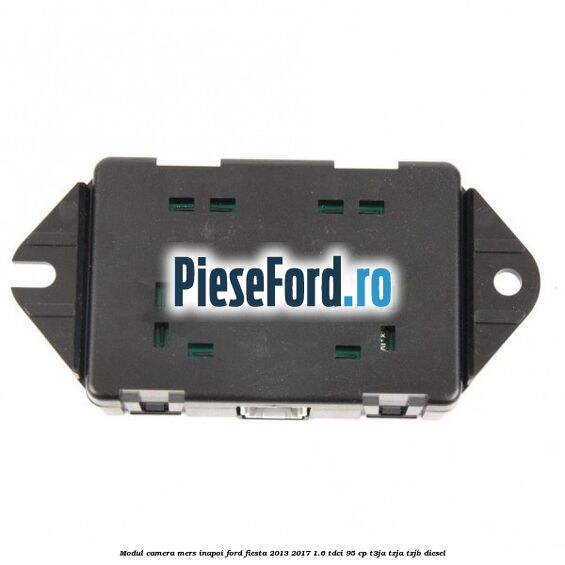 Modul camera mers inapoi Ford Fiesta 2013-2017 1.6 TDCi 95 cp T3JA, TZJA, TZJB diesel