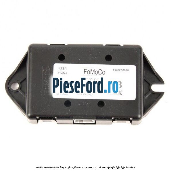 Modul camera mers inapoi Ford Fiesta 2013-2017 1.6 Ti 105 cp IQJA, IQJC, IQJE benzina
