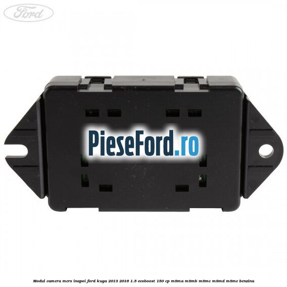 Modul camera mers inapoi Ford Kuga 2013-2016 1.5 EcoBoost 150 cp Modul camera mers inapoi Ford Kuga 2013-2016 1.5 EcoBoost 150 cp M8MA, M8MB, M8MC, M8MD, M8ME benzina