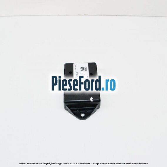 Modul camera mers inapoi Ford Kuga 2013-2016 1.5 EcoBoost 150 cp Modul camera mers inapoi Ford Kuga 2013-2016 1.5 EcoBoost 150 cp M8MA, M8MB, M8MC, M8MD, M8ME benzina