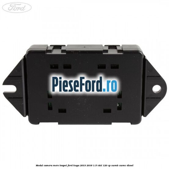 Modul camera mers inapoi Ford Kuga 2013-2016 1.5 TDCi 120 cp Modul camera mers inapoi Ford Kuga 2013-2016 1.5 TDCi 120 cp XWMB, XWMC diesel