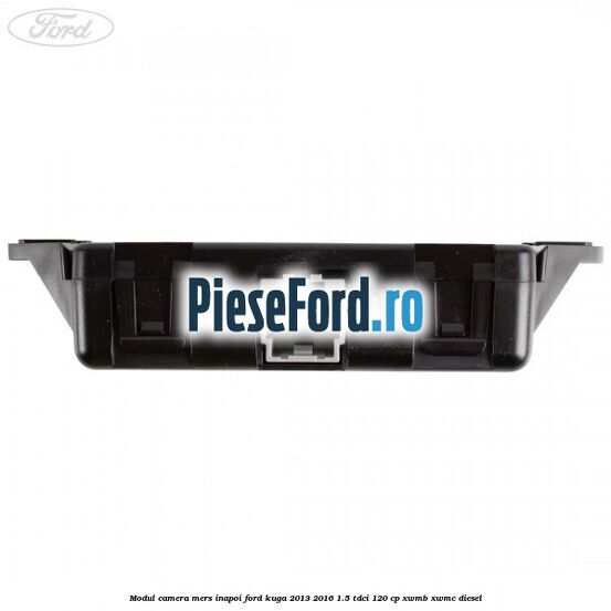 Modul camera mers inapoi Ford Kuga 2013-2016 1.5 TDCi 120 cp Modul camera mers inapoi Ford Kuga 2013-2016 1.5 TDCi 120 cp XWMB, XWMC diesel