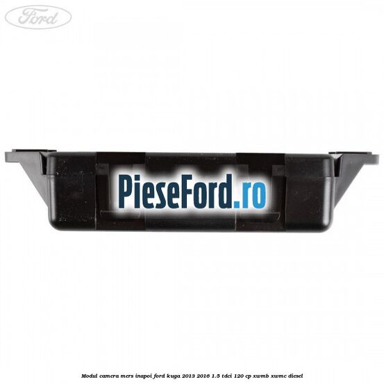 Modul camera mers inapoi Ford Kuga 2013-2016 1.5 TDCi 120 cp Modul camera mers inapoi Ford Kuga 2013-2016 1.5 TDCi 120 cp XWMB, XWMC diesel