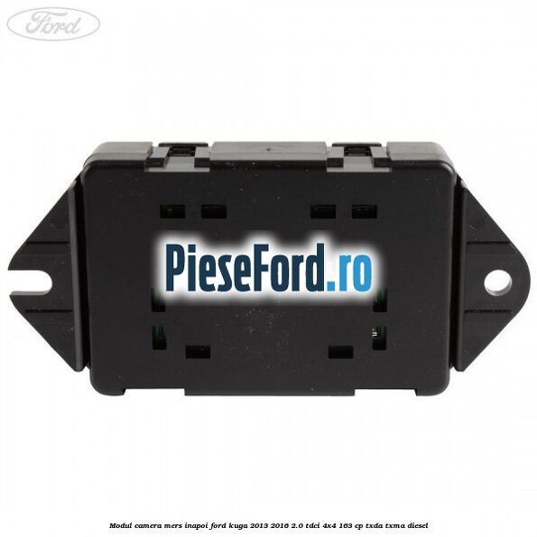 Modul camera mers inapoi Ford Kuga 2013-2016 2.0 TDCi 4x4 163 cp Modul camera mers inapoi Ford Kuga 2013-2016 2.0 TDCi 4x4 163 cp TXDA, TXMA diesel
