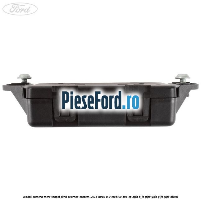 Modul camera mers inapoi Ford Tourneo Custom 2014-2018 2.0 EcoBlue 105 cp BJFA, BJFB, YLF6, YLFA, YLFB, YLFS diesel