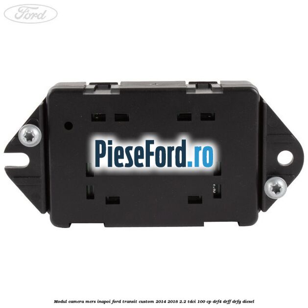 Modul camera mers inapoi Ford Transit Custom 2014-2018 2.2 TDCi 100 cp DRF4, DRFF, DRFG diesel