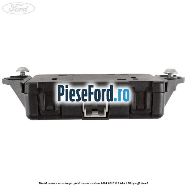 Modul camera mers inapoi Ford Transit Custom 2014-2018 2.2 TDCi 155 cp Modul camera mers inapoi Ford Transit Custom 2014-2018 2.2 TDCi 155 cp CVFF diesel