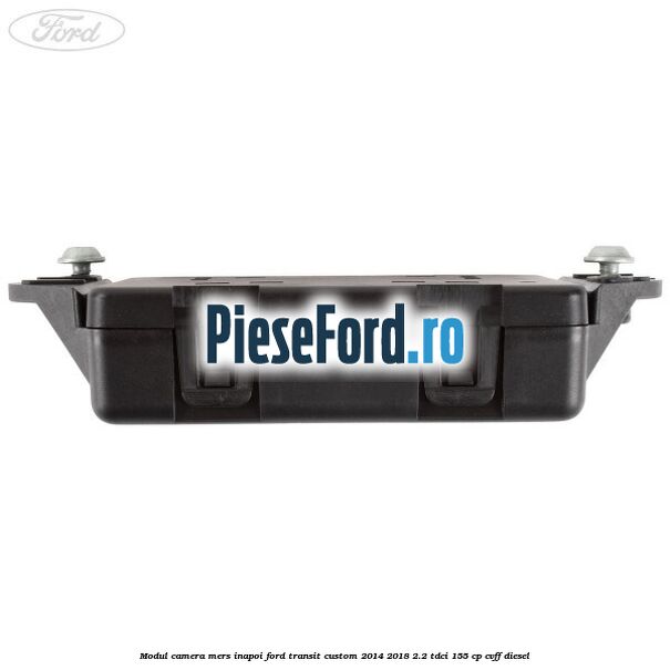 Modul camera mers inapoi Ford Transit Custom 2014-2018 2.2 TDCi 155 cp Modul camera mers inapoi Ford Transit Custom 2014-2018 2.2 TDCi 155 cp CVFF diesel