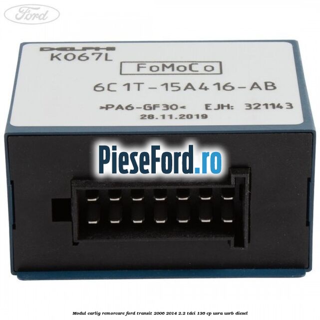 Modul carlig remorcare Ford Transit 2006-2014 2.2 TDCi 136 cp Modul carlig remorcare Ford Transit 2006-2014 2.2 TDCi 136 cp USRA, USRB diesel