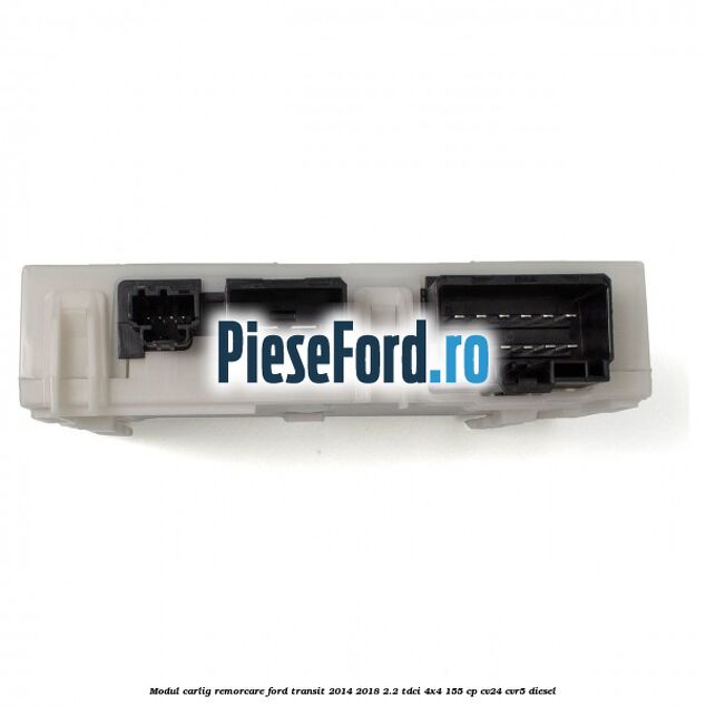Modul carlig remorcare Ford Transit 2014-2018 2.2 TDCi 4x4 155 cp CV24, CVR5 diesel