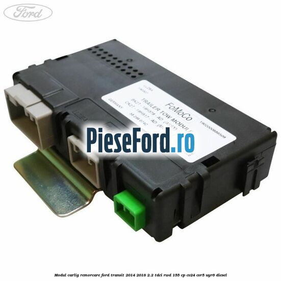 Modul carlig remorcare Ford Transit 2014-2018 2.2 TDCi RWD 155 cp CV24, CVR5, UYR6 diesel