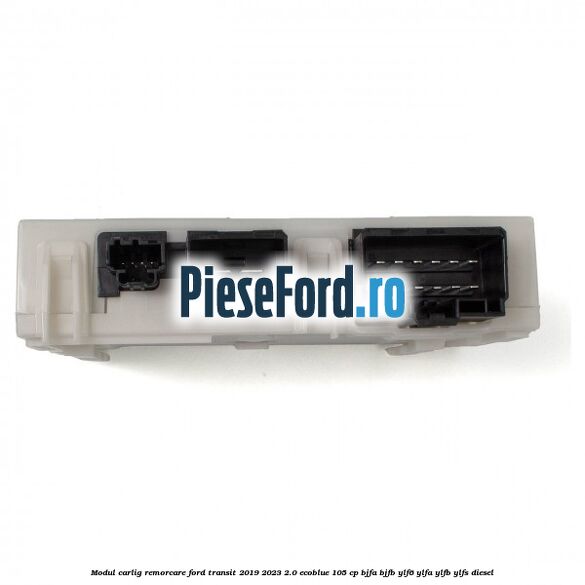 Modul carlig remorcare Ford Transit 2019-2023 2.0 EcoBlue 105 cp BJFA, BJFB, YLF6, YLFA, YLFB, YLFS diesel