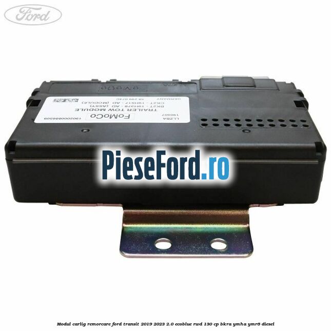 Modul carlig remorcare Ford Transit 2019-2023 2.0 EcoBlue RWD 130 cp BKRA, YMHA, YMR6 diesel