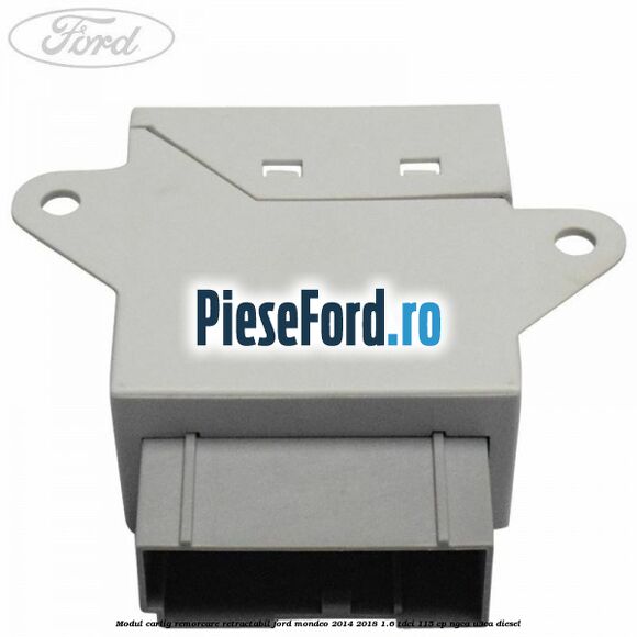 Modul carlig remorcare retractabil Ford Mondeo 2014-2018 1.6 TDCi 115 cp Modul carlig remorcare retractabil Ford Mondeo 2014-2018 1.6 TDCi 115 cp NGCA, U3CA diesel