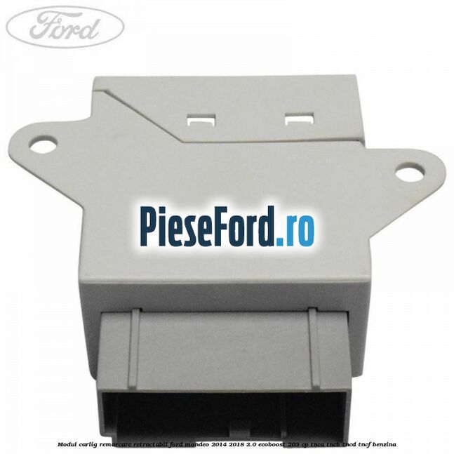 Modul carlig remorcare retractabil Ford Mondeo 2014-2018 2.0 EcoBoost 203 cp Modul carlig remorcare retractabil Ford Mondeo 2014-2018 2.0 EcoBoost 203 cp TNCA, TNCB, TNCD, TNCF benzina