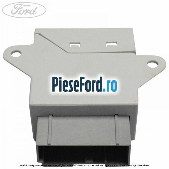 Modul carlig remorcare retractabil Ford Mondeo 2014-2018 2.0 TDCi 150 cp Modul carlig remorcare retractabil Ford Mondeo 2014-2018 2.0 TDCi 150 cp T7CA, T7CC, T7CD, T7CE, T7CF, T7CN diesel