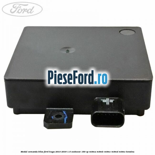 Modul comanda BLISS Ford Kuga 2013-2016 1.5 EcoBoost 150 cp Modul comanda BLISS Ford Kuga 2013-2016 1.5 EcoBoost 150 cp M8MA, M8MB, M8MC, M8MD, M8ME benzina