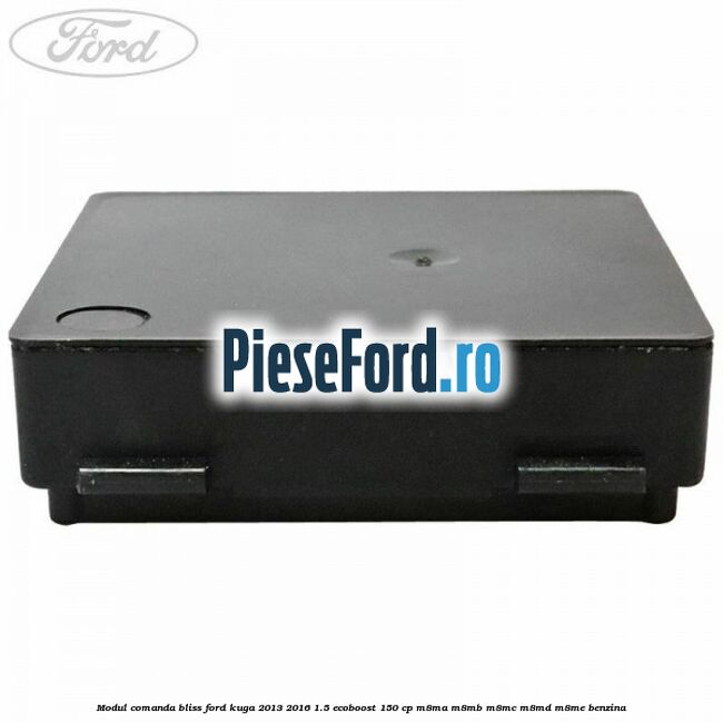 Modul comanda BLISS Ford Kuga 2013-2016 1.5 EcoBoost 150 cp Modul comanda BLISS Ford Kuga 2013-2016 1.5 EcoBoost 150 cp M8MA, M8MB, M8MC, M8MD, M8ME benzina