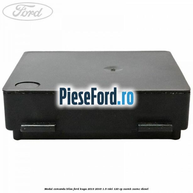 Modul comanda BLISS Ford Kuga 2013-2016 1.5 TDCi 120 cp Modul comanda BLISS Ford Kuga 2013-2016 1.5 TDCi 120 cp XWMB, XWMC diesel