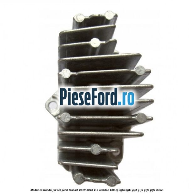 Modul comanda far LED Ford Transit 2019-2023 2.0 EcoBlue 105 cp BJFA, BJFB, YLF6, YLFA, YLFB, YLFS diesel