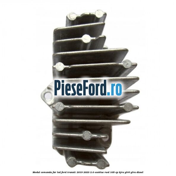 Modul comanda far LED Ford Transit 2019-2023 2.0 EcoBlue RWD 105 cp BJRA, YLR6, YLRA diesel
