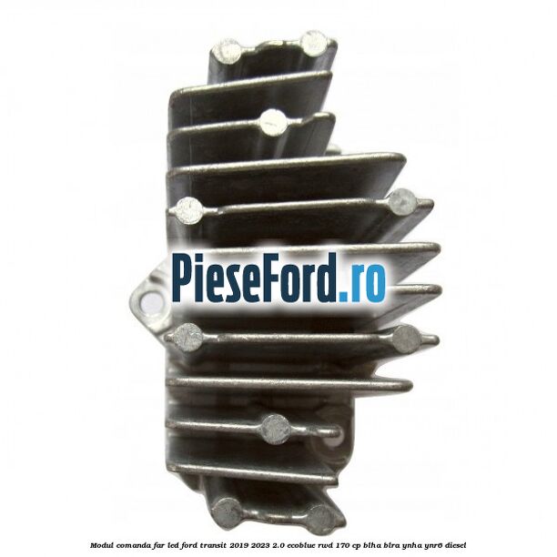 Modul comanda far LED Ford Transit 2019-2023 2.0 EcoBlue RWD 170 cp BLHA, BLRA, YNHA, YNR6 diesel