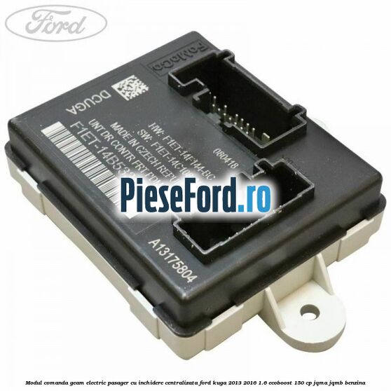 Modul comanda geam electric pasager cu inchidere centralizata Ford Kuga 2013-2016 1.6 EcoBoost 150 cp JQMA, JQMB benzina
