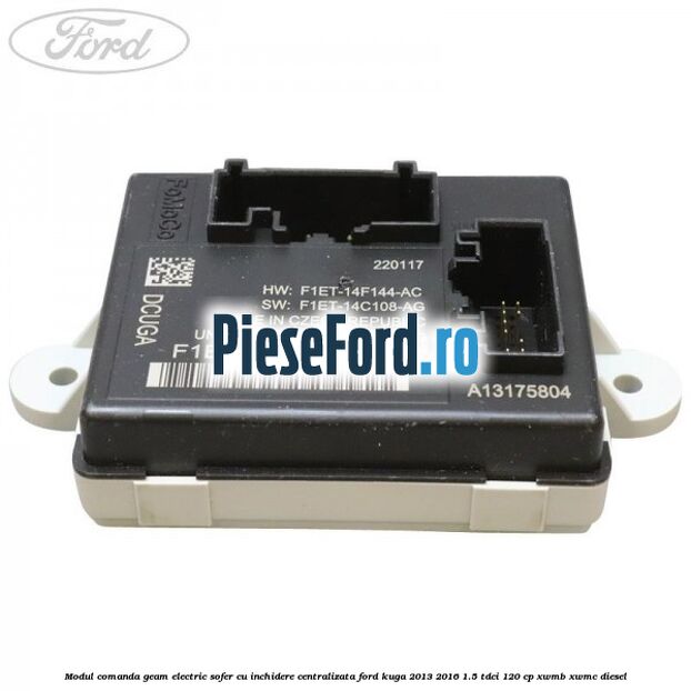 Modul comanda geam electric sofer cu inchidere centralizata Ford Kuga 2013-2016 1.5 TDCi 120 cp Modul comanda geam electric sofer cu inchidere centralizata Ford Kuga 2013-2016 1.5 TDCi 120 cp XWMB, XWMC diesel