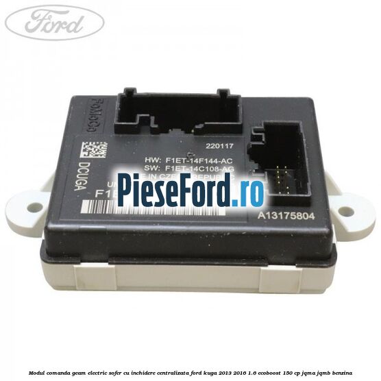 Modul comanda geam electric sofer cu inchidere centralizata Ford Kuga 2013-2016 1.6 EcoBoost 150 cp JQMA, JQMB benzina