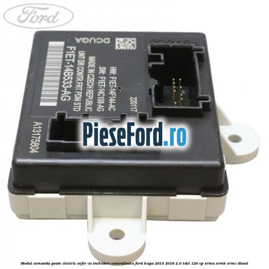 Modul comanda geam electric sofer cu inchidere centralizata Ford Kuga 2013-2016 2.0 TDCi 120 cp XRMA, XRMB, XRMC diesel