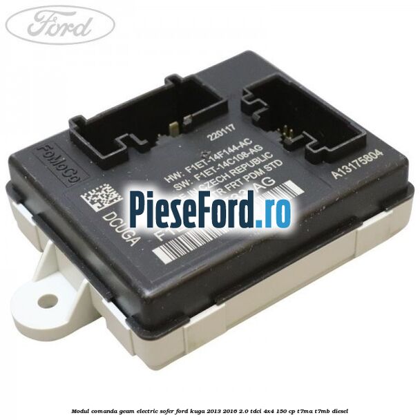 Modul comanda geam electric sofer Ford Kuga 2013-2016 2.0 TDCi 4x4 150 cp T7MA, T7MB diesel