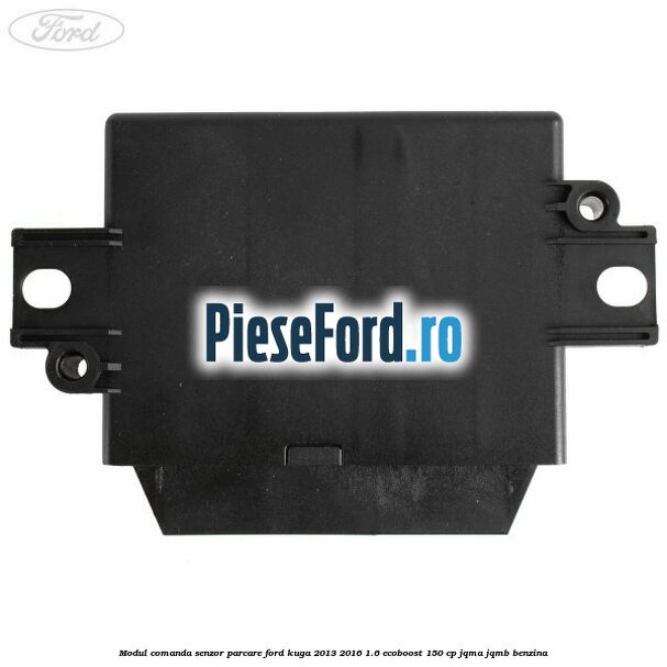 Modul comanda senzor parcare Ford Kuga 2013-2016 1.6 EcoBoost 150 cp JQMA, JQMB benzina