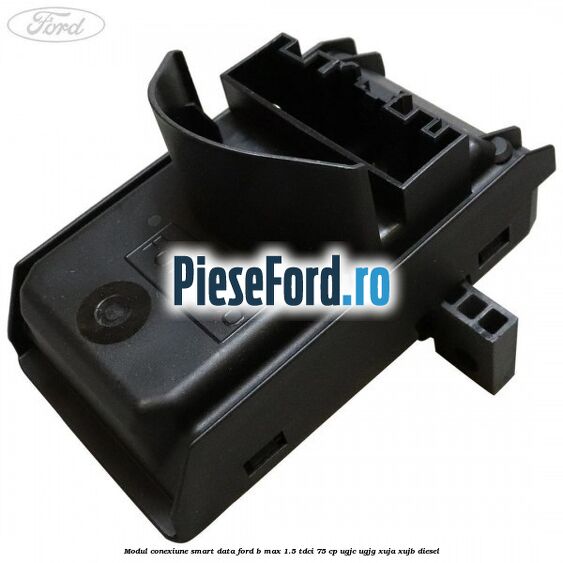 Modul conexiune smart data Ford B-Max 1.5 TDCi 75 cp UGJC, UGJG, XUJA, XUJB diesel