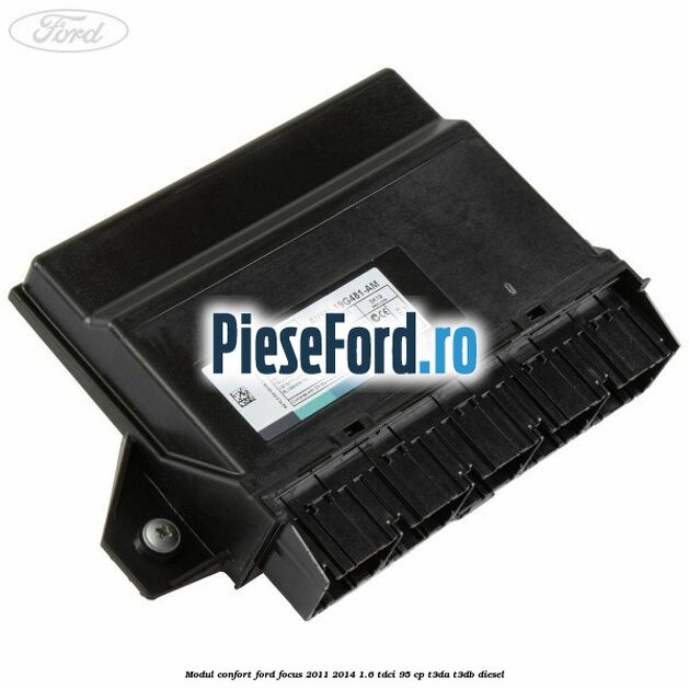 Modul confort Ford Focus 2011-2014 1.6 TDCi 95 cp Modul confort Ford Focus 2011-2014 1.6 TDCi 95 cp T3DA, T3DB diesel