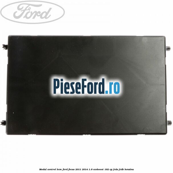 Modul control BCM Ford Focus 2011-2014 1.6 EcoBoost 182 cp Modul control BCM Ford Focus 2011-2014 1.6 EcoBoost 182 cp JTDA, JTDB benzina