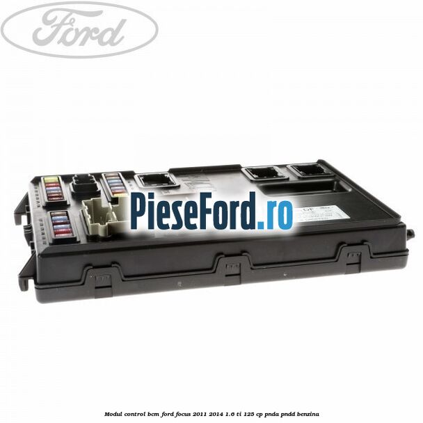 Modul control BCM Ford Focus 2011-2014 1.6 Ti 125 cp Modul control BCM Ford Focus 2011-2014 1.6 Ti 125 cp PNDA, PNDD benzina