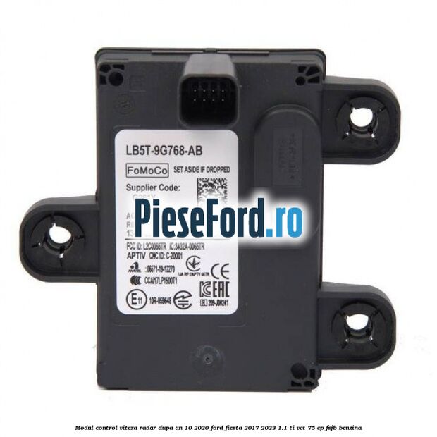 Modul control viteza radar dupa an 10/2020 Ford Fiesta 2017-2023 1.1 Ti-VCT 75 cp FSJB benzina