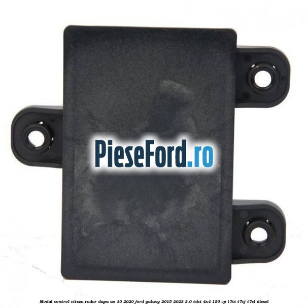 Modul control viteza radar dupa an 10/2020 Ford Galaxy 2015-2023 2.0 TDCi 4x4 150 cp T7CI, T7CJ, T7CL diesel