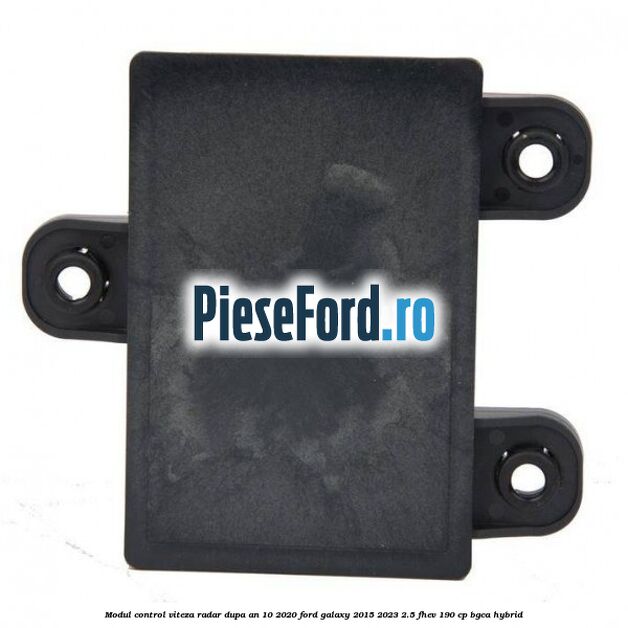 Modul control viteza radar dupa an 10/2020 Ford Galaxy 2015-2023 2.5 FHEV 190 cp BGCA hybrid