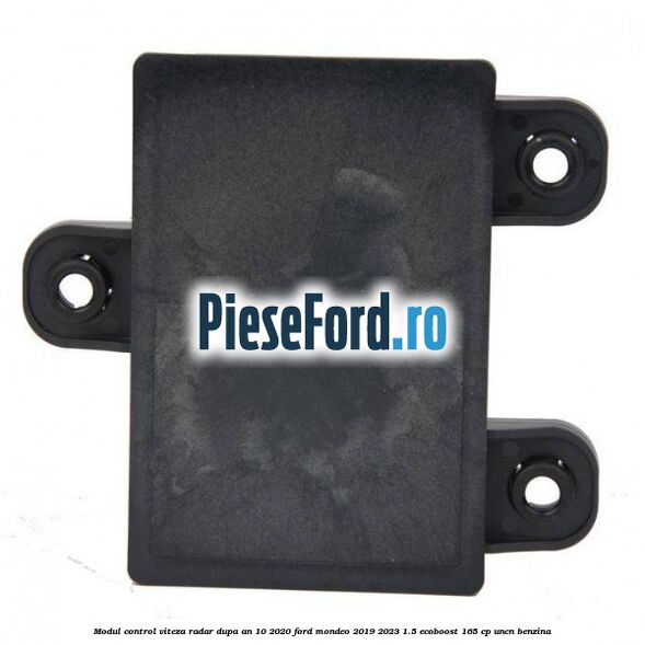 Modul control viteza radar dupa an 10/2020 Ford Mondeo 2019-2023 1.5 EcoBoost 165 cp Modul control viteza radar dupa an 10/2020 Ford Mondeo 2019-2023 1.5 EcoBoost 165 cp UNCN benzina