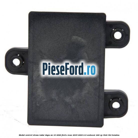 Modul control viteza radar dupa an 10/2020 Ford S-Max 2015-2023 2.0 EcoBoost 240 cp Modul control viteza radar dupa an 10/2020 Ford S-Max 2015-2023 2.0 EcoBoost 240 cp R9CD, R9CI benzina