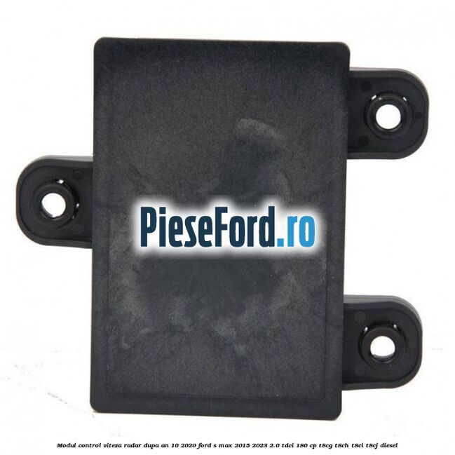 Modul control viteza radar dupa an 10/2020 Ford S-Max 2015-2023 2.0 TDCi 180 cp T8CG, T8CH, T8CI, T8CJ diesel