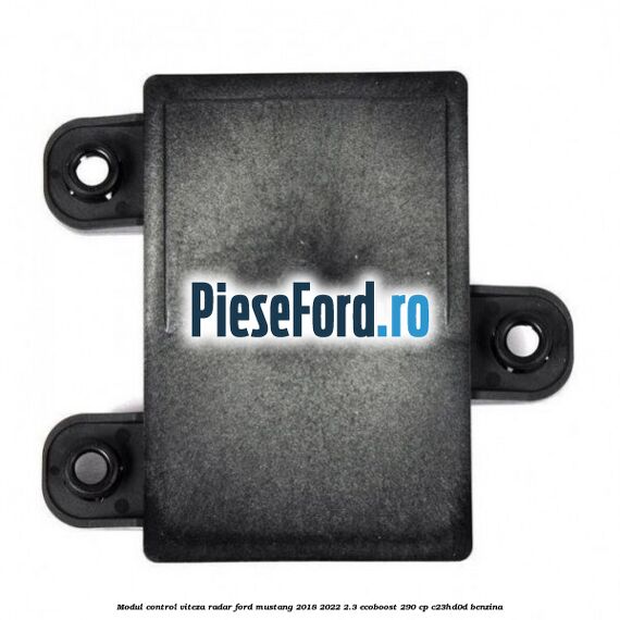 Modul control viteza radar Ford Mustang 2018-2022 2.3 EcoBoost 290 cp Modul control viteza radar Ford Mustang 2018-2022 2.3 EcoBoost 290 cp C23HD0D benzina